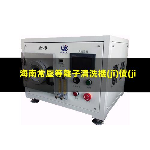 海南常壓等離子清洗機(jī)價(jià)格