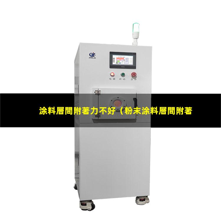 涂料層間附著力不好（粉末涂料層間附著力不好）