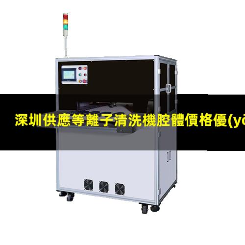 深圳供應等離子清洗機腔體價格優(yōu)惠