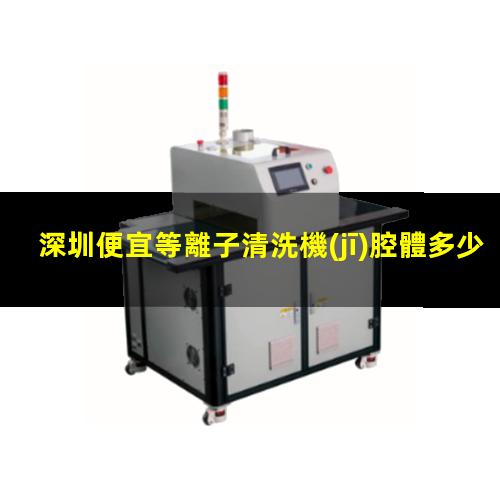深圳便宜等離子清洗機(jī)腔體多少錢