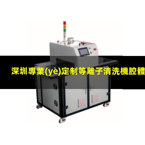 深圳專業(yè)定制等離子清洗機腔體制造廠家