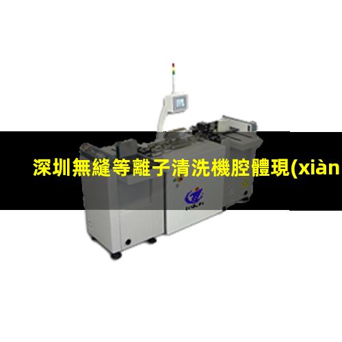 深圳無縫等離子清洗機腔體現(xiàn)貨