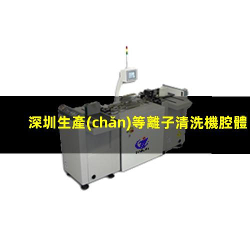 深圳生產(chǎn)等離子清洗機腔體專業(yè)團隊
