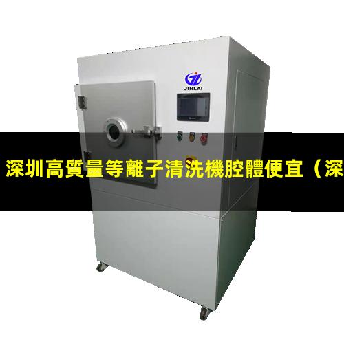 深圳高質量等離子清洗機腔體便宜