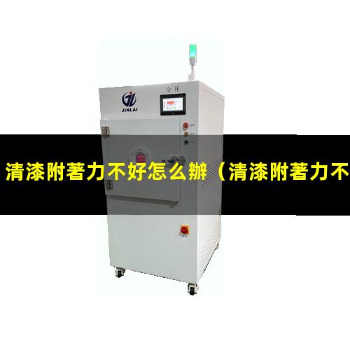 清漆附著力不好怎么辦