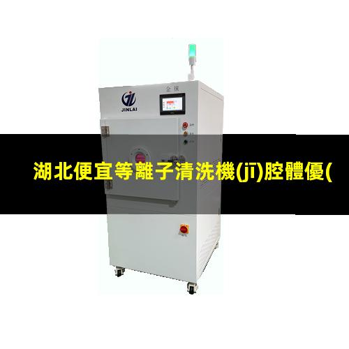湖北便宜等離子清洗機(jī)腔體優(yōu)質(zhì)服務(wù)