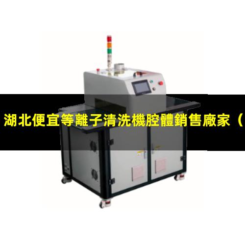湖北便宜等離子清洗機腔體銷售廠家