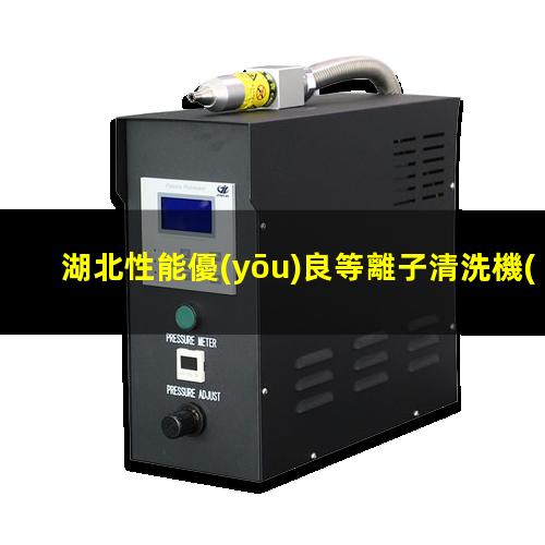 湖北性能優(yōu)良等離子清洗機(jī)腔體銷售電話