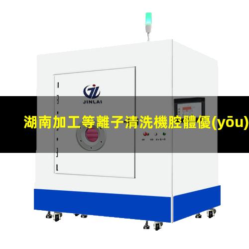 湖南加工等離子清洗機腔體優(yōu)質(zhì)服務