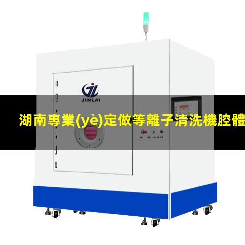 湖南專業(yè)定做等離子清洗機腔體價格優(yōu)惠