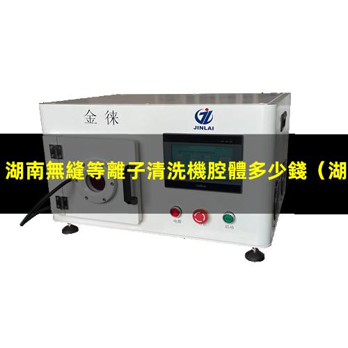 湖南無縫等離子清洗機腔體多少錢