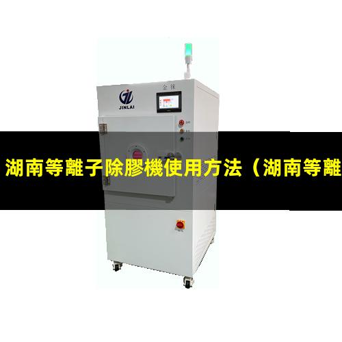 湖南等離子除膠機使用方法