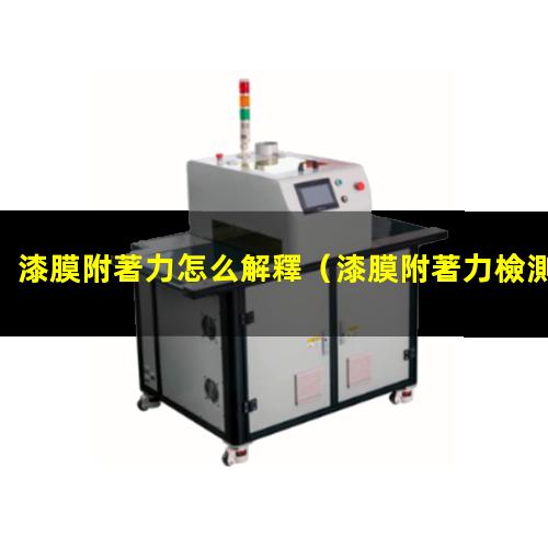 漆膜附著力怎么解釋（漆膜附著力檢測(cè)報(bào)告模板）