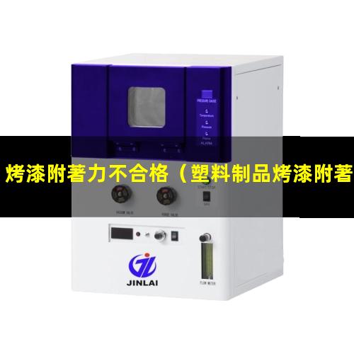 烤漆附著力不合格（塑料制品烤漆附著力不夠）