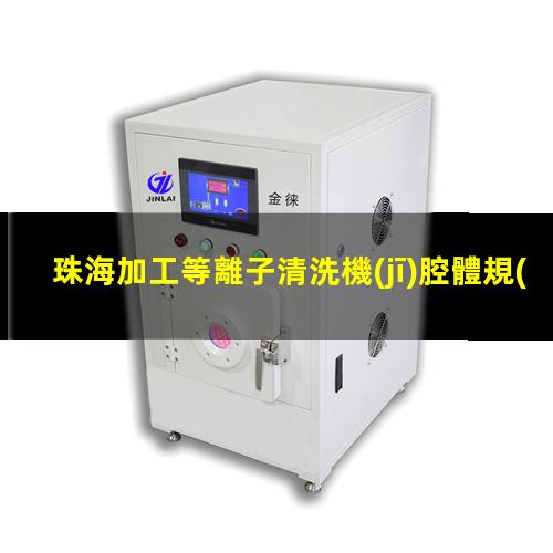 珠海加工等離子清洗機(jī)腔體規(guī)格齊全