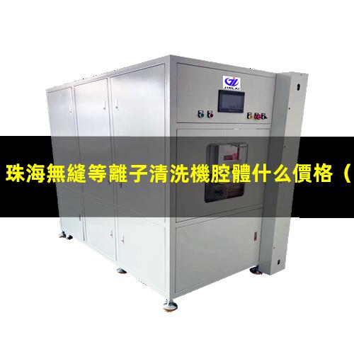 珠海無縫等離子清洗機腔體什么價格