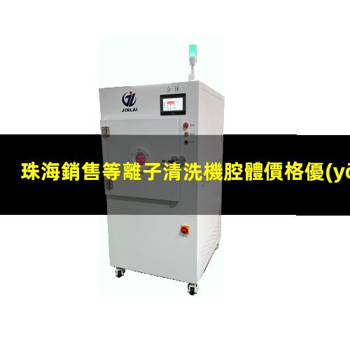珠海銷售等離子清洗機腔體價格優(yōu)惠