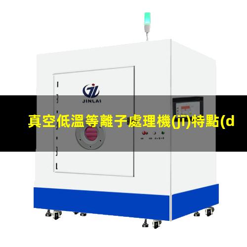 真空低溫等離子處理機(jī)特點(diǎn)