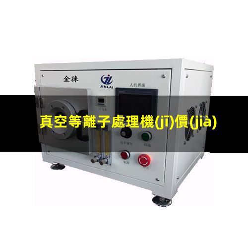 真空等離子處理機(jī)價(jià)格（湖南真空等離子處理機(jī)價(jià)格）