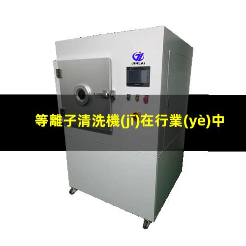 等離子清洗機(jī)在行業(yè)中的應(yīng)用