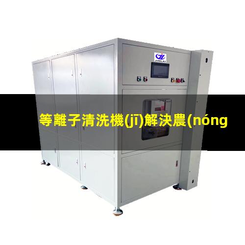 等離子清洗機(jī)解決農(nóng)藥瓶農(nóng)藥殘留問題