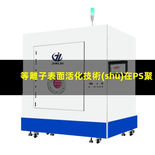 等離子表面活化技術(shù)在PS聚苯乙烯表面活化