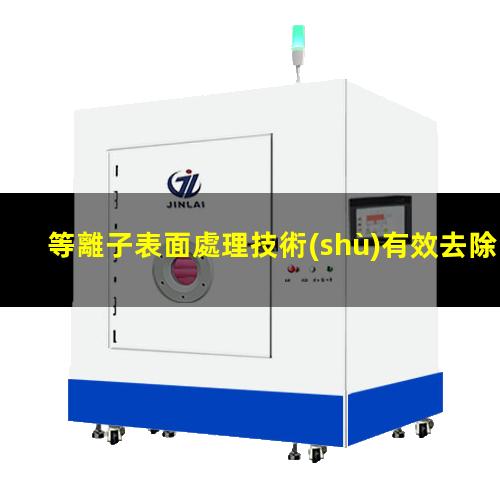 等離子表面處理技術(shù)有效去除污染物