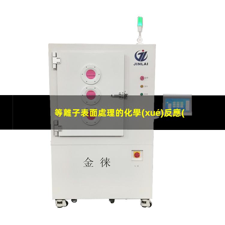 等離子表面處理的化學(xué)反應(yīng)和物理反應(yīng)的區(qū)別