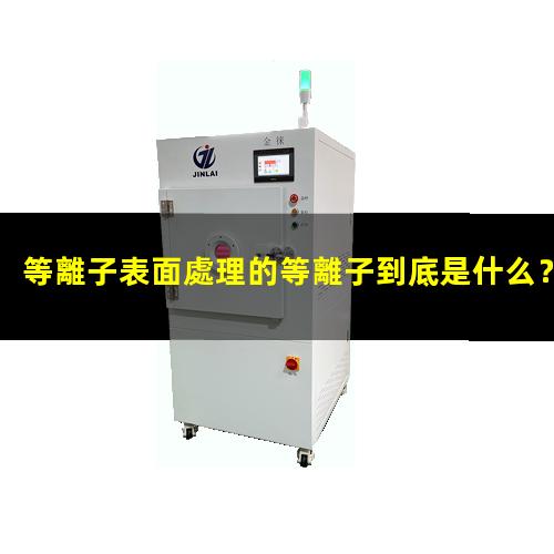 等離子表面處理的等離子到底是什么？