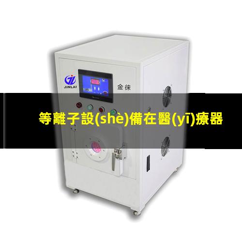 等離子設(shè)備在醫(yī)療器械行業(yè)的應(yīng)用分析