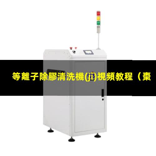 等離子除膠清洗機(jī)視頻教程