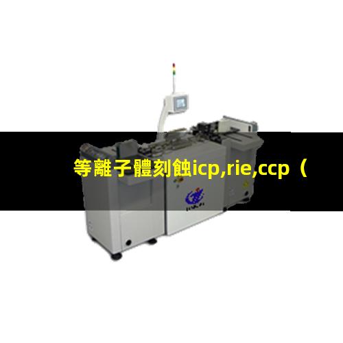 等離子體刻蝕icp,rie,ccp（重慶大氣低溫等離子體表面處理機(jī)性能）