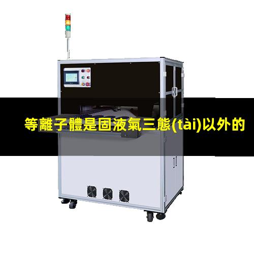 等離子體是固液氣三態(tài)以外的第四態(tài)