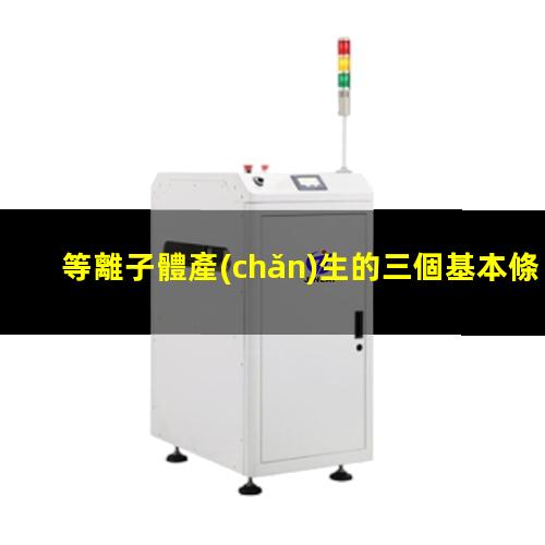 等離子體產(chǎn)生的三個基本條件