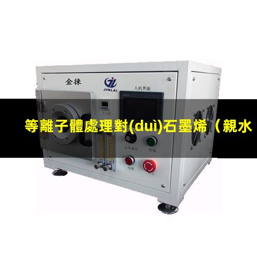 等離子體處理對(duì)石墨烯（親水）潤(rùn)濕性能的影響