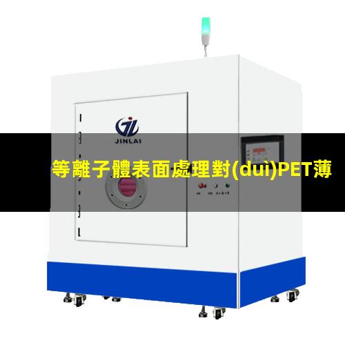 等離子體表面處理對(duì)PET薄膜的親水性及表面結(jié)構(gòu)的影響