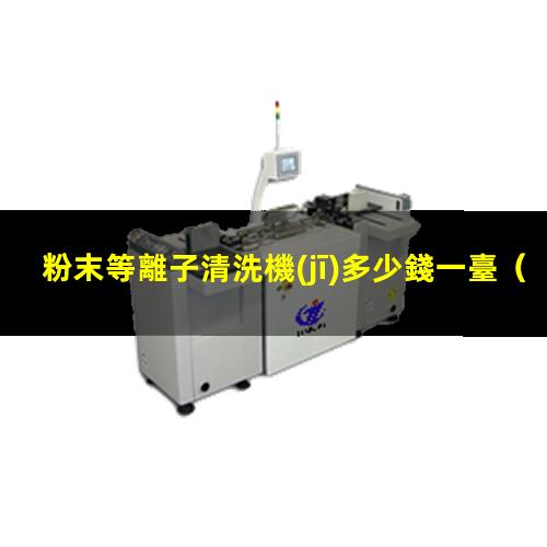 粉末等離子清洗機(jī)多少錢一臺