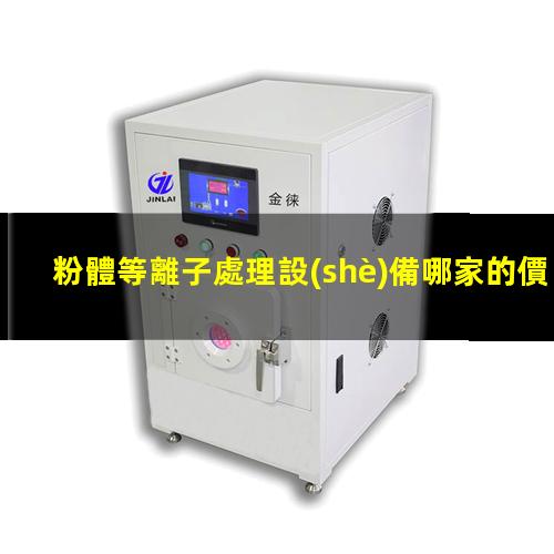 粉體等離子處理設(shè)備哪家的價(jià)格低