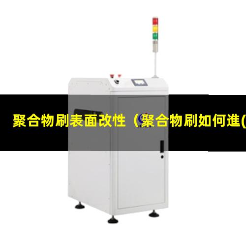聚合物刷表面改性（聚合物刷如何進(jìn)行表面改性）