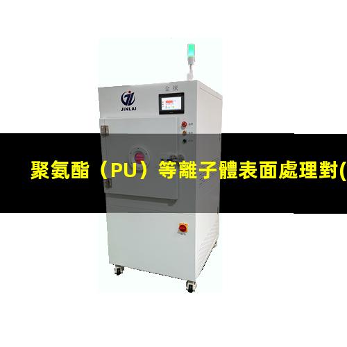 聚氨酯（PU）等離子體表面處理對(duì)其表面親水性能的影響