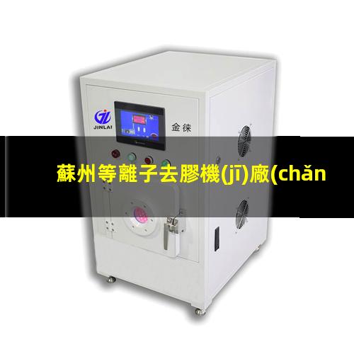 蘇州等離子去膠機(jī)廠(chǎng)家