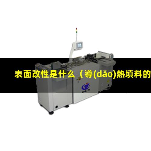 表面改性是什么（導(dǎo)熱填料的表面改性是什么）