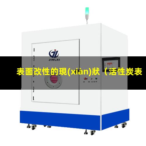 表面改性的現(xiàn)狀（活性炭表面改性的現(xiàn)狀是）
