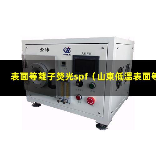 表面等離子熒光spf（山東低溫表面等離子處理機(jī)廠家報(bào)價(jià)多少錢）