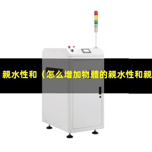親水性和（怎么增加物體的親水性和親密性）親水性和oled