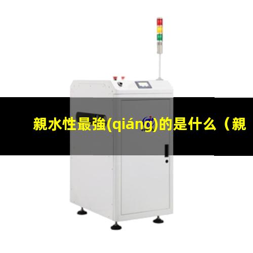 親水性最強(qiáng)的是什么
