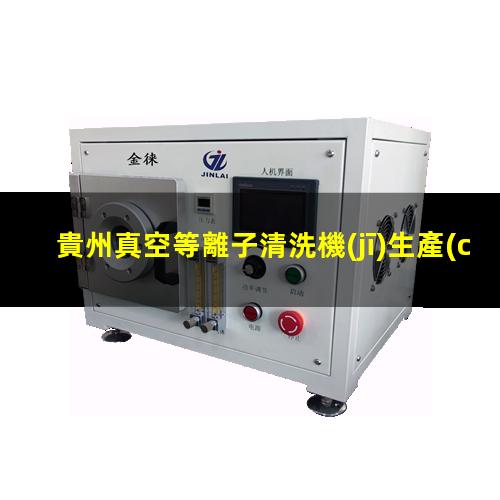 貴州真空等離子清洗機(jī)生產(chǎn)廠家