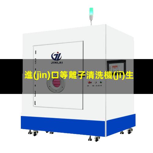 進(jìn)口等離子清洗機(jī)生產(chǎn)