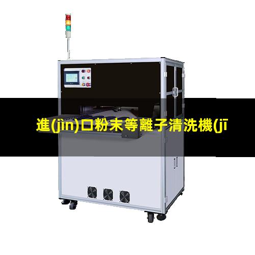 進(jìn)口粉末等離子清洗機(jī)生產(chǎn)