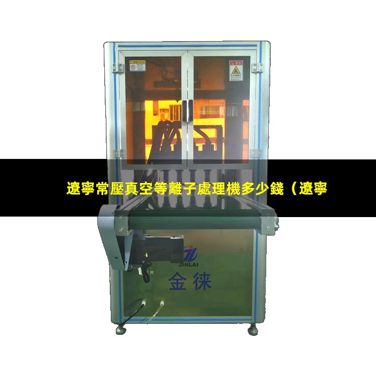 遼寧常壓真空等離子處理機多少錢